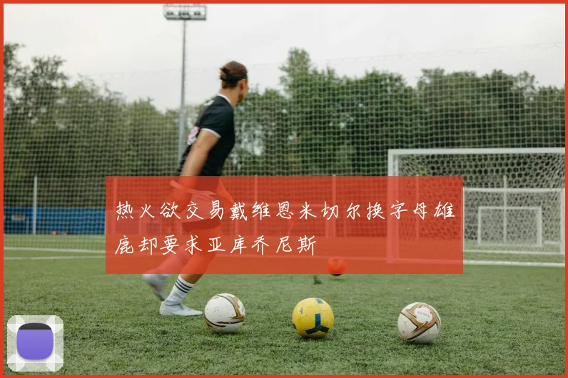 热火欲交易戴维恩米切尔换字母雄鹿却要求亚库乔尼斯