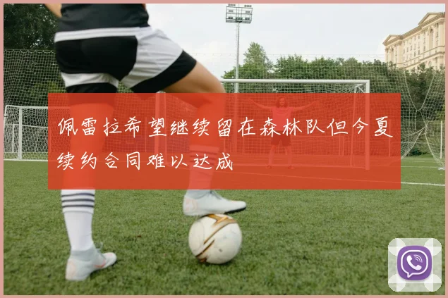 佩雷拉希望继续留在森林队但今夏续约合同难以达成