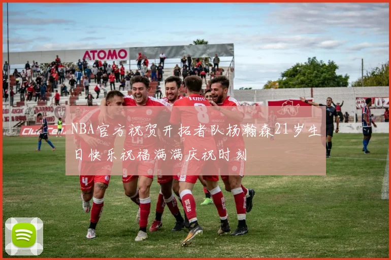 NBA官方祝贺开拓者队杨瀚森21岁生日快乐祝福满满庆祝时刻