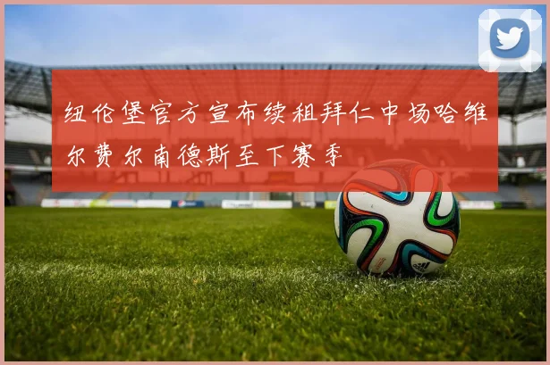 纽伦堡官方宣布续租拜仁中场哈维尔费尔南德斯至下赛季