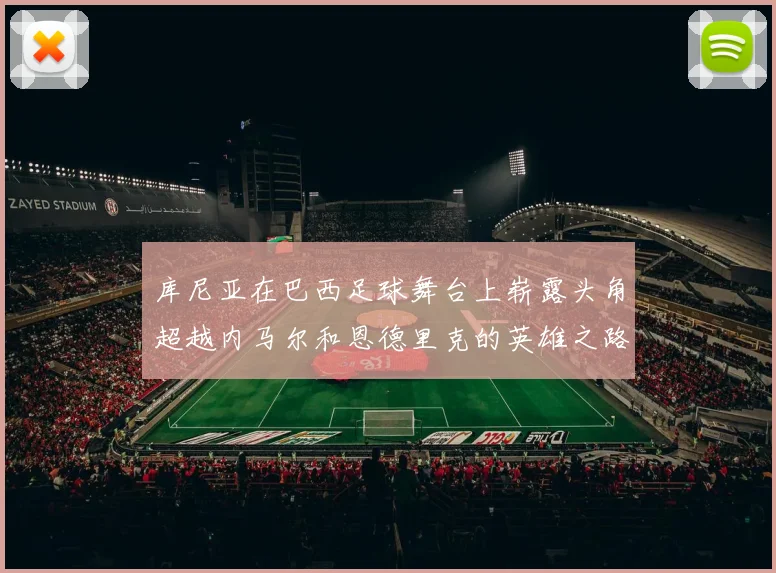 库尼亚在巴西足球舞台上崭露头角超越内马尔和恩德里克的英雄之路