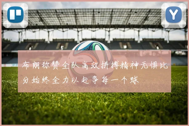 布朗称赞全队高效拼搏精神无惧比分始终全力以赴争每一个球