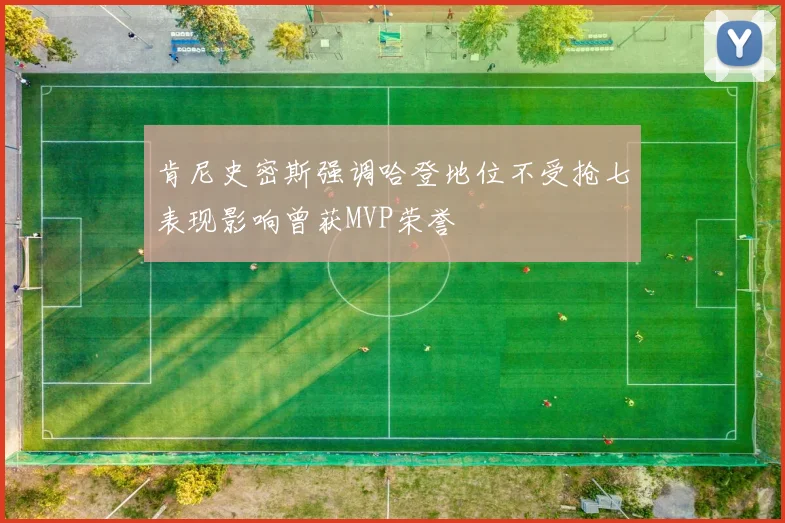 肯尼史密斯强调哈登地位不受抢七表现影响曾获MVP荣誉