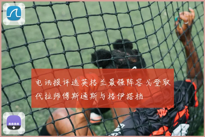 电讯报评选英格兰最强阵容戈登取代拉师傅斯通斯与格伊搭档