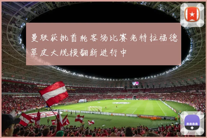 曼联获批首轮客场比赛老特拉福德草皮大规模翻新进行中