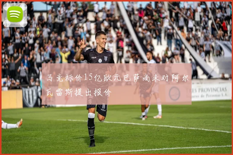 马竞标价15亿欧元巴萨尚未对阿尔瓦雷斯提出报价